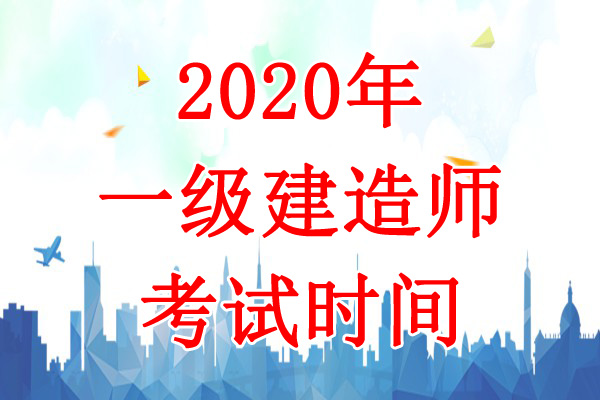 2020年安徽一级建造师考试时间：9月19日、20日