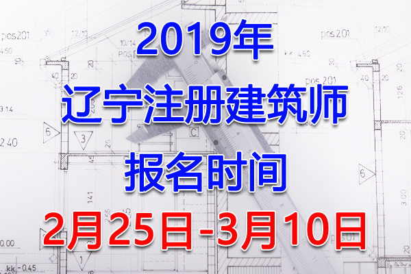 2019辽宁注册建筑师考试报名时间、报名入口【2月25日-3月10日】