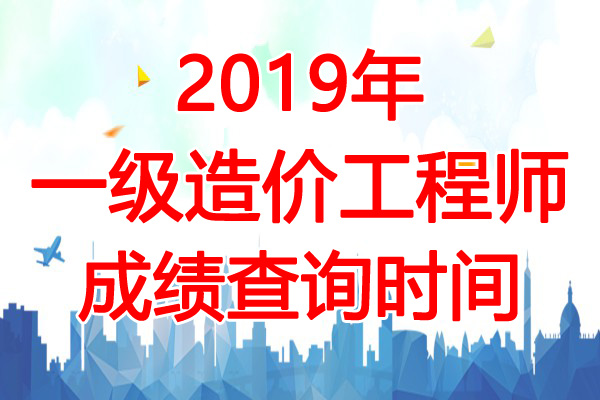 2019年北京一级造价工程师成绩查询时间：12月13日