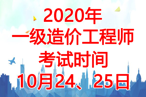 2020年江西一级造价工程师考试时间：10月24、25日