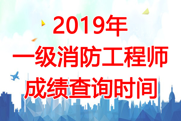 2019年一级注册消防工程师成绩查询时间：2020年2月28日