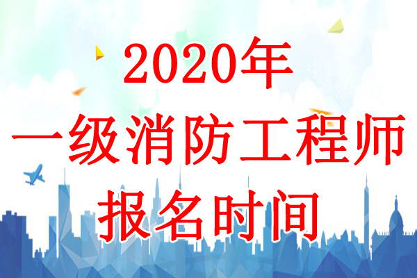 2020年广东一级消防工程师考试报名时间：8月13日-27日