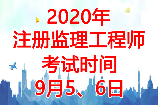 2020年辽宁监理工程师考试时间：9月5、6日
