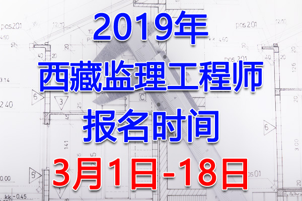 2019西藏监理工程师考试报名时间、报名入口【3月1日-18日】
