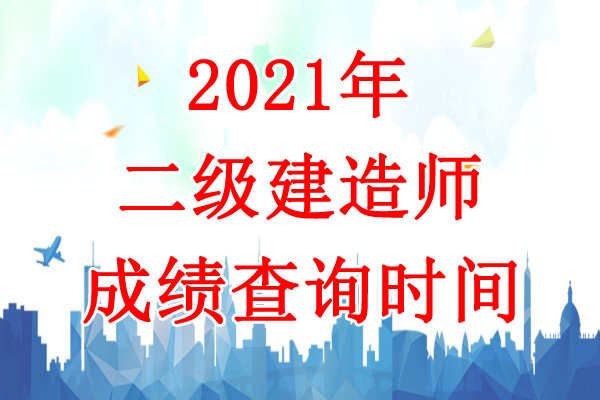 2021年山东二级建造师成绩查询时间：9月3日前