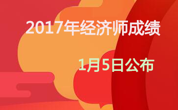 内蒙古2017年中级经济师成绩查询时间：2018年1月5日