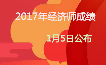 吉林2017年中级经济师成绩查询时间：2018年1月5日