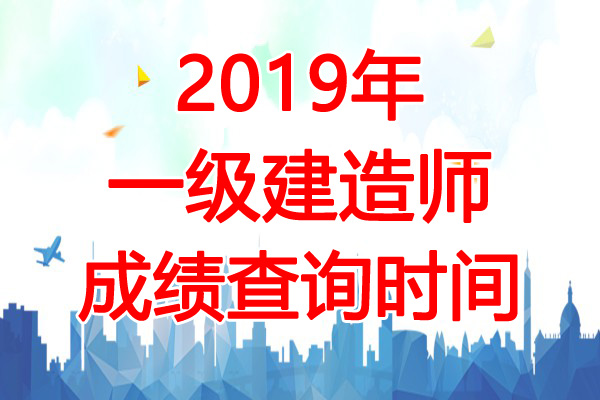 2019年广东一级建造师考试成绩查询时间：12月25日起