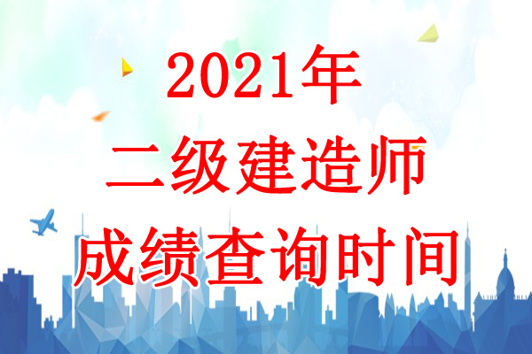 2021年福建二级建造师成绩查询时间：8月10日公布
