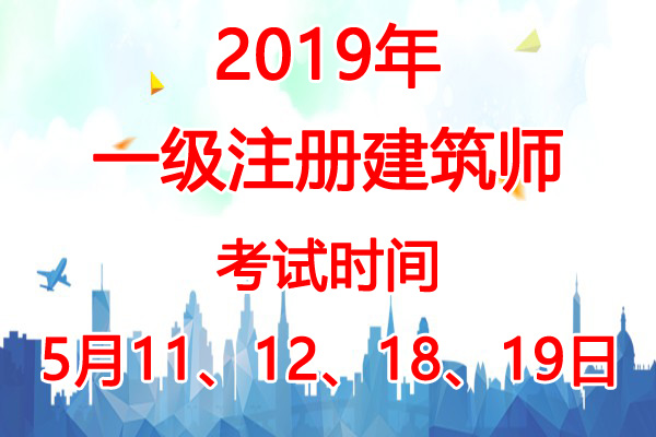 2019年河南一级注册建筑师考试时间：5月11、12、18、19日