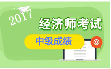 安徽2017年中级经济师成绩查询入口：中国人事考试网