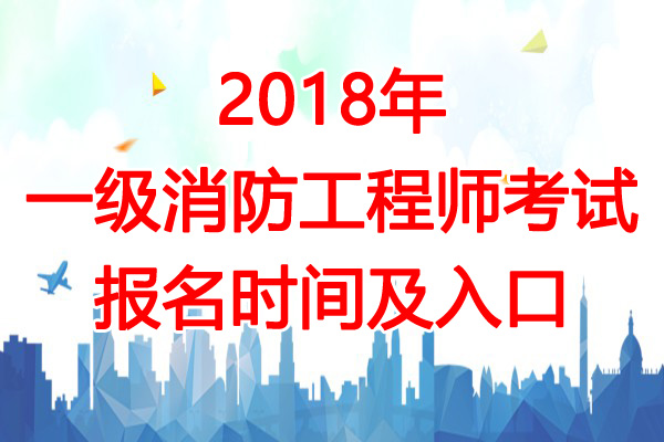 2018年广西一级消防工程师考试报名入口【8月23日开通】