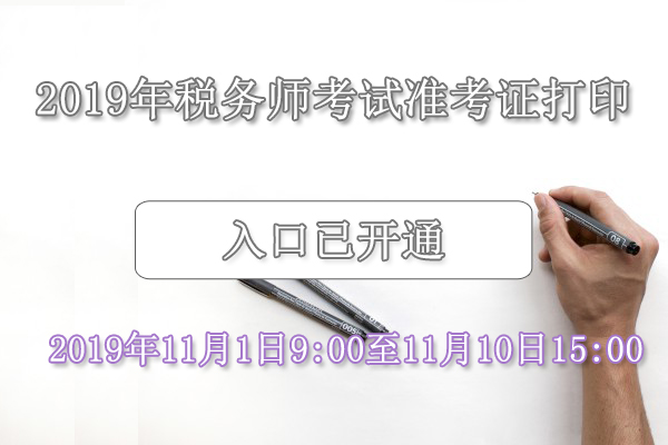 2019年税务师考试准考证打印入口已开通（11月1日-11月10日）