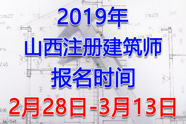 2019山西注册建筑师考试报名时间、报名入口【2月28日-3月13日】