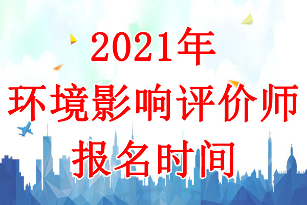 2021年内蒙古环境影响评价师考试报名时间：3月27日-4月6日