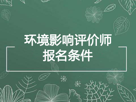 2021年天津环境影响评价工程师报名条件