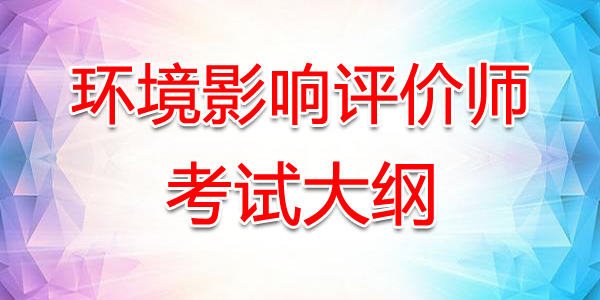 2020年河北环境影响评价师考试大纲：环境影响评价技术导则与标准