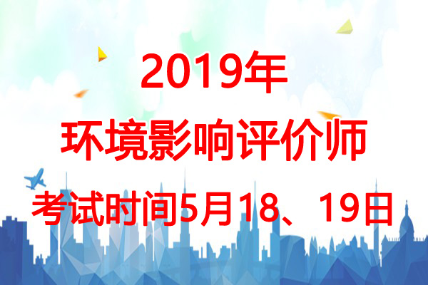 2019年江苏环境影响评价师考试时间：5月18、19日