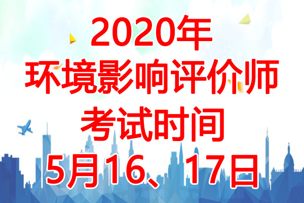 2020年山西环境影响评价师考试时间：5月16、17日