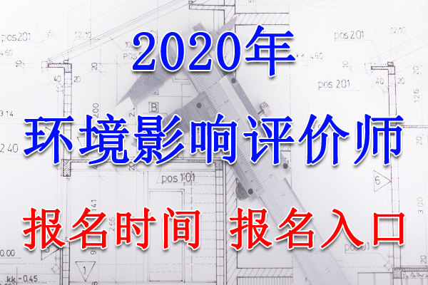 2020年广东环境影响评价师报名时间及报名入口【8月24日-9月2日】