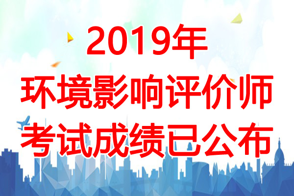 2019年环境影响评价师成绩查询时间：7月19日