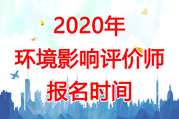 2020年广东环境影响评价师报名时间：预计2-3月份