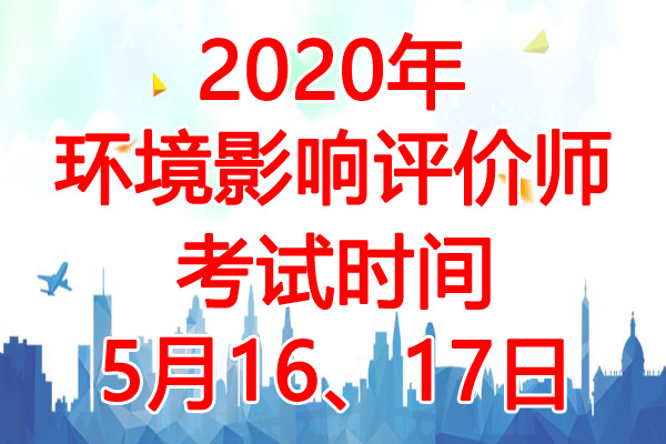 2020年陕西环境影响评价师考试时间：5月16、17日