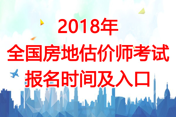 2018年黑龙江房地产估价师报名时间：7月4日-13日