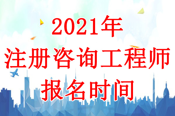 2021年新疆兵团咨询工程师考试报名时间：3月1日-10日