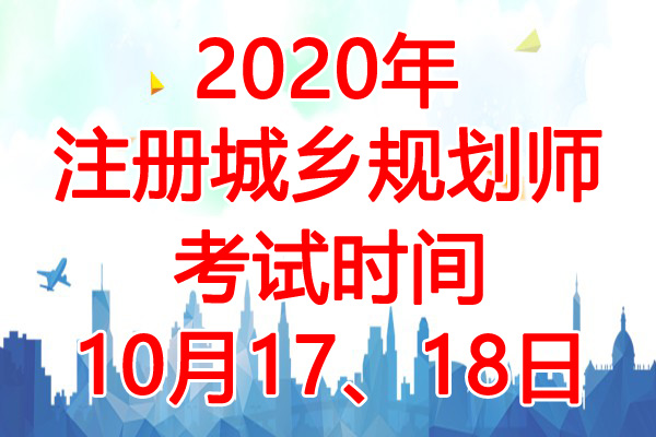 2020年辽宁注册城乡规划师考试时间：10月17、18日
