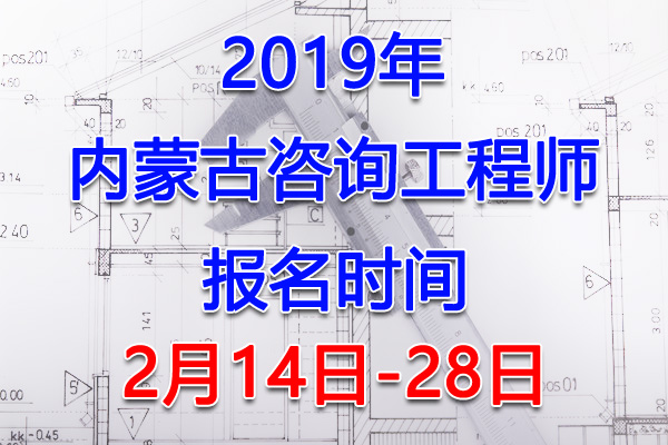 2019内蒙古咨询工程师考试报名时间、报名入口【2月14日-28日】