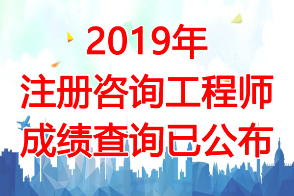 2019年注册咨询工程师成绩查询时间：6月14日