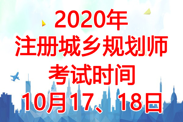 2020年西藏注册城乡规划师考试时间：10月17、18日