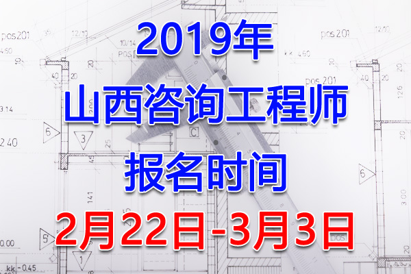 2019山西咨询工程师考试报名时间、报名入口【2月22日-3月3日】