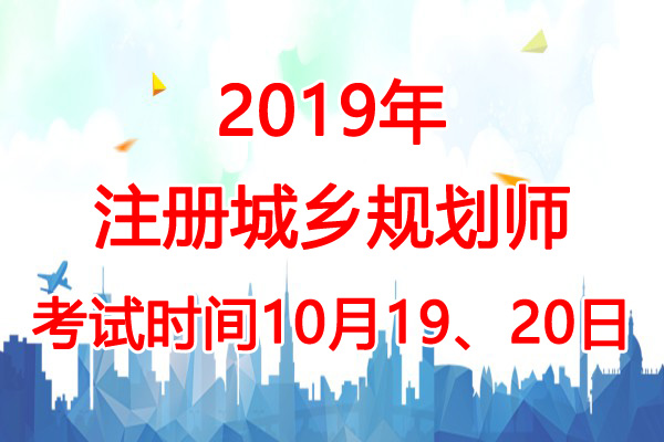 2019年江苏城乡规划师考试时间：10月19、20日