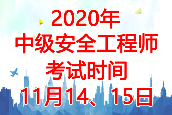 2020年中级注册安全工程师考试时间：11月14、15日