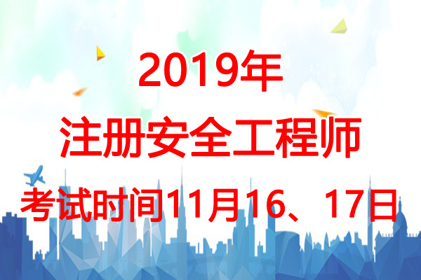 2019年安徽安全工程师考试时间：11月16、17日