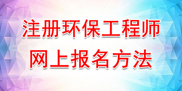 2020年湖北注册环保工程师网上报名时间及方法