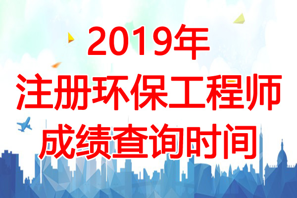 2019年吉林注册环保工程师成绩查询时间：12月31日起