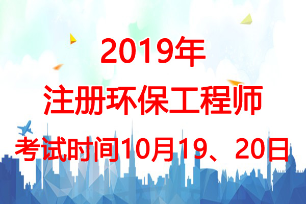 2019年安徽环保工程师考试时间：10月19、20日
