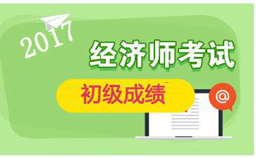 广东2017年初级经济师成绩查询入口：中国人事考试网