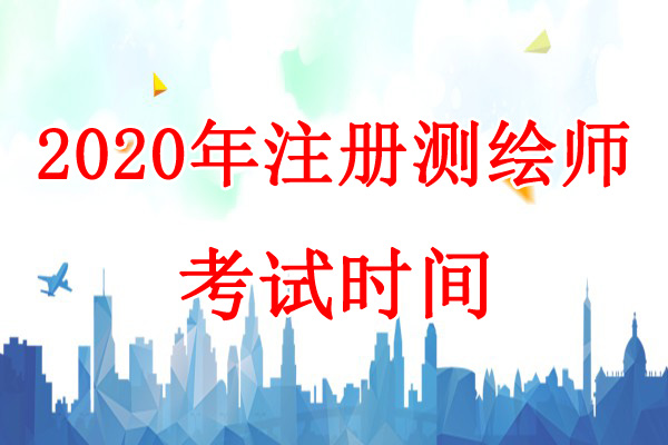 2020年新疆兵团注册测绘师考试时间：9月5日、6日