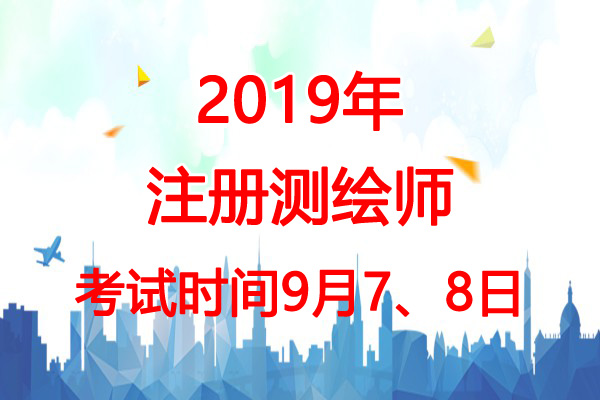 2019年新疆注册测绘师考试时间：9月7、8日