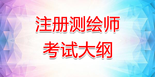 四川注册测绘师考试大纲：测绘综合能力