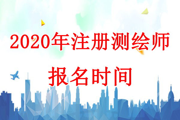 2020年黑龙江注册测绘师考试报名时间：7月15日-21日