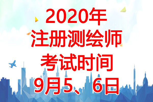 2020年山西注册测绘师考试时间：9月5、6日