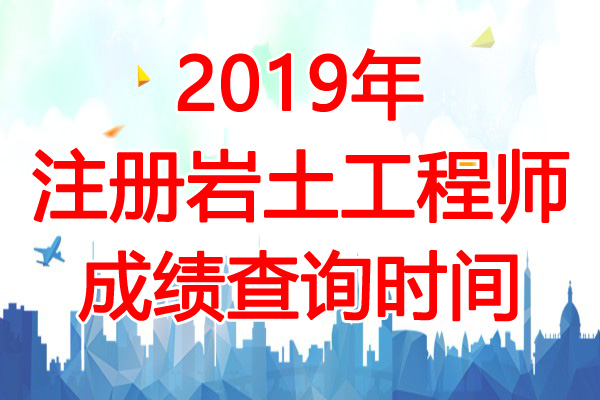 2019年安徽注册岩土工程师成绩查询时间：12月31日起