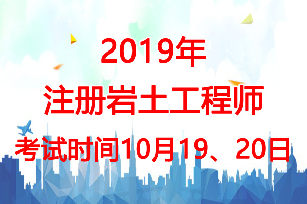 2019年甘肃岩土工程师考试时间：10月19、20日