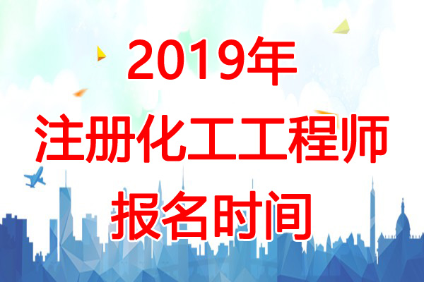 2019年天津化工工程师报名时间：8月13日-22日
