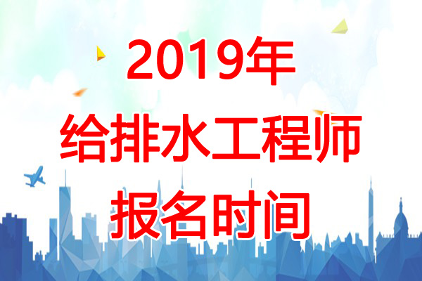 2019年湖南给排水工程师报名时间：8月20日-29日